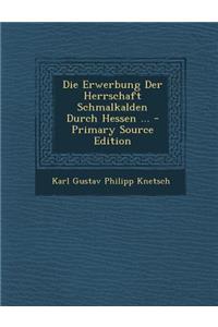 Die Erwerbung Der Herrschaft Schmalkalden Durch Hessen ... - Primary Source Edition