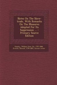 Notes on the Slave-Trade, with Remarks on the Measures Adopted for Its Suppression ... - Primary Source Edition