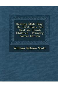 Reading Made Easy, Or, First Book for Deaf and Dumb Children - Primary Source Edition