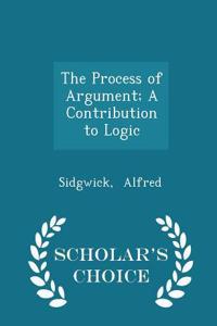 The Process of Argument; A Contribution to Logic - Scholar's Choice Edition