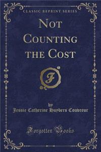 Not Counting the Cost (Classic Reprint)