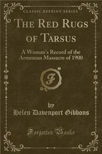 The Red Rugs of Tarsus: A Woman's Record of the Armenian Massacre of 1900 (Classic Reprint)