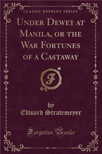 Under Dewey at Manila, or the War Fortunes of a Castaway (Classic Reprint)