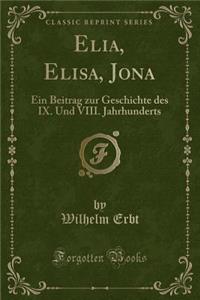 Elia, Elisa, Jona: Ein Beitrag Zur Geschichte Des IX. Und VIII. Jahrhunderts (Classic Reprint)