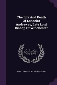 The Life And Death Of Lancelot Andrewes, Late Lord Bishop Of Winchester