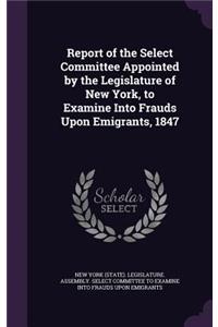 Report of the Select Committee Appointed by the Legislature of New York, to Examine Into Frauds Upon Emigrants, 1847