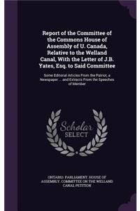 Report of the Committee of the Commons House of Assembly of U. Canada, Relative to the Welland Canal, with the Letter of J.B. Yates, Esq. to Said Committee
