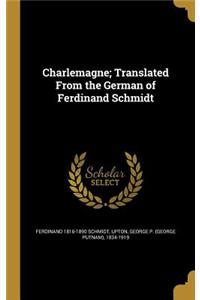 Charlemagne; Translated From the German of Ferdinand Schmidt