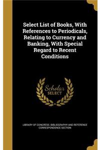 Select List of Books, With References to Periodicals, Relating to Currency and Banking, With Special Regard to Recent Conditions