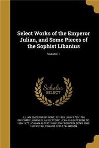 Select Works of the Emperor Julian, and Some Pieces of the Sophist Libanius; Volume 1