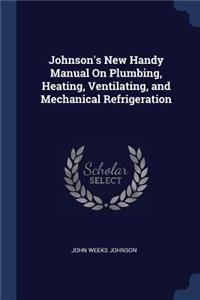 Johnson's New Handy Manual On Plumbing, Heating, Ventilating, and Mechanical Refrigeration