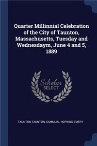 Quarter Millinnial Celebration of the City of Taunton, Massachusetts, Tuesday and Wednesdaym, June 4 and 5, 1889