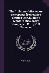 The Children's Missionary Newspaper [Sometimes Entitled the Children's Monthly Missionary Newspaper] Ed. by C.H. Bateman