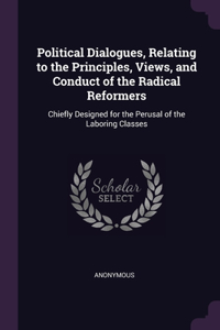 Political Dialogues, Relating to the Principles, Views, and Conduct of the Radical Reformers
