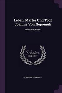 Leben, Marter Und Todt Joannis Von Nepomuk: Nebst Gebettern