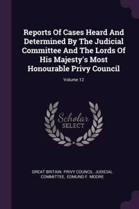 Reports Of Cases Heard And Determined By The Judicial Committee And The Lords Of His Majesty's Most Honourable Privy Council; Volume 12