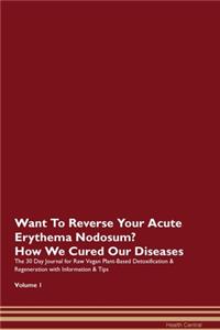 Want To Reverse Your Acute Erythema Nodosum? How We Cured Our Diseases. The 30 Day Journal for Raw Vegan Plant-Based Detoxification & Regeneration with Information & Tips Volume 1