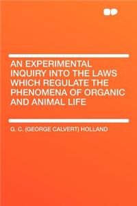 An Experimental Inquiry Into the Laws Which Regulate the Phenomena of Organic and Animal Life