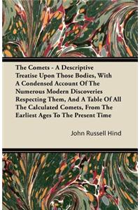 The Comets - A Descriptive Treatise Upon Those Bodies, With A Condensed Account Of The Numerous Modern Discoveries Respecting Them, And A Table Of All The Calculated Comets, From The Earliest Ages To The Present Time
