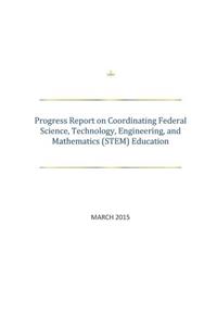 Progress Report on Coordinating Federal Science, Technology, Engineering, and Mathematics (STEM) Education