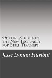 Outline Studies in the New Testament for Bible Teachers