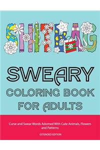 Sweary Coloring Book For Adults: Curse and Swear Words Adorned With Cute Animals, Flowers and Patterns (The Even Funnier, Extended Edition)