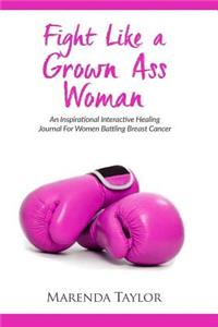 Fight Like a Grown Ass Woman: An Interactive Journal for Women Battling Breast Cancer