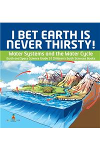 I Bet Earth is Never Thirsty! Water Systems and the Water Cycle Earth and Space Science Grade 3 Children's Earth Sciences Books