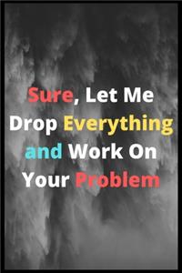 Sure, Let Me Drop Everything and Work On Your Problem