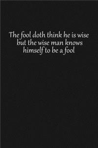 The fool doth think he is wise, but the wise man knows himself to be a fool