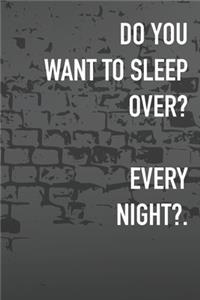 Do You Want To Sleep Over? Every Night?