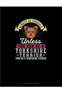 Always Be Yourself Unless You Can Be A Yorkshire Terrier Then Be A Yorkshire Terrier