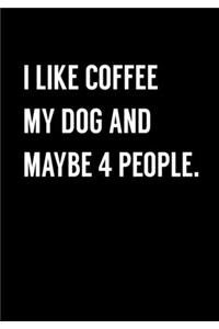 I Like Coffee My Dog And Maybe 4 People.