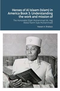 Heroes of Al Islaam (Islam) in America Book 3: Understanding the works and mission of The Honorable Elijah Muhammad (AL Hajj Abdul Karim Ilyas Muhammad)