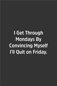 I Get Through Mondays By Convincing Myself I'll Quit on Friday.