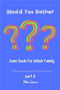 Would You Rather?Game Book For Whole Family. 100 Interesting and Funny Questions Part 2