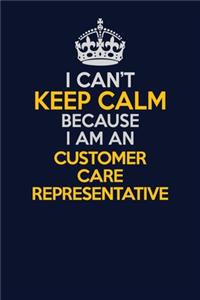 I Can't Keep Calm Because I Am An Customer Care Representative