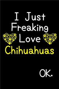 I Just Freaking Love Chihuahuas OK.