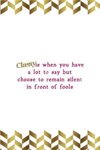 Classy Is When You Have A Lot To Say But Choose To Remain Silent In Front Of Fools