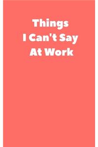 Things I Can't Say At Work