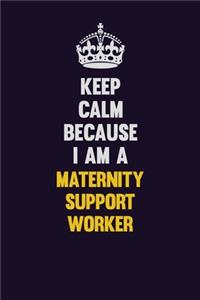 Keep Calm Because I Am A Maternity Support Worker