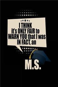 I Think It's Only Fair To Warn You That I Was In Fact, An M.S.: Blank Lined Notebook Journals