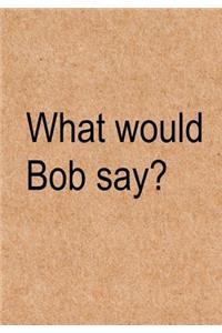 What would Bob say?