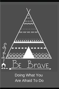 Be Brave. Doing What You Are Afraid of Doing.