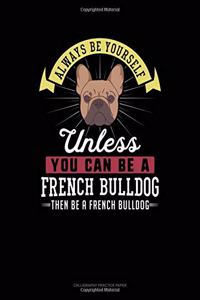 Always Be Yourself Unless You Can Be a French Bulldog Then Be a French Bulldog