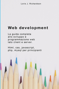 Web Development: La guida completa allo sviluppo e programmazione web lato client e server. Html, css, javascript, php, mysql per principianti.