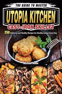 The Guide to Master Utopia Kitchen Cast-Iron Skillet: 250 Delicious and Healthy Recipes for Healthy Eating Every Day