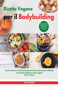 Ricette Vegane per il Bodybuilding I Vegan Bodybuilding Cookbook (Italian Edition)