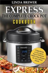 The Complete Crock Pot Express Cookbook: 5 Ingredients or Less Quick, Easy & Delicious Multi-Cooker Recipes for Your Whole Family