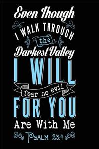 Even Though I Walk Through The Darkest Valley I Will Fear No Evil For You Are with Me